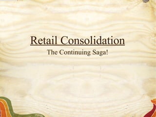 Retail Consolidation The Continuing Saga! 