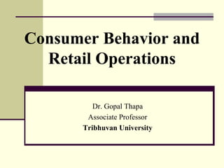 Consumer Behavior and
Retail Operations
Dr. Gopal Thapa
Associate Professor
Tribhuvan University
 