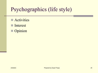 Psychographics (life style)
 Activities
 Interest
 Opinion
2/5/2023 Prepared by Gopal Thapa 20
 