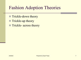 Fashion Adoption Theories
 Trickle-down theory
 Trickle-up theory
 Trickle- across theory
2/5/2023 Prepared by Gopal Th...
