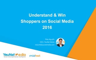 a
Triều Nguyễn
CEO / YouNet Media
trieunh@younetmedia.com
Understand & Win
Shoppers on Social Media
2016
 