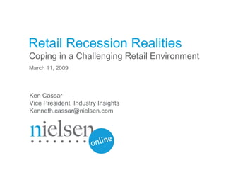 Retail Recession Realities Coping in a Challenging Retail Environment March 11, 2009 Ken Cassar Vice President, Industry Insights [email_address] 