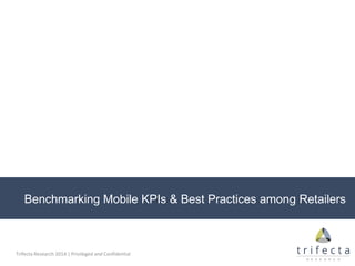 Trifecta Research 2014 | Privileged and Confidential
Benchmarking Mobile KPIs & Best Practices among Retailers
 