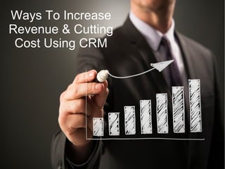 Ways To Increase
Revenue & Cutting
Cost Using CRM
 