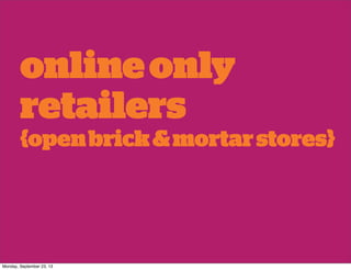 onlineonly
retailers
{openbrick&mortarstores}
Monday, September 23, 13
 