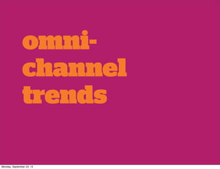 omni-
channel
trends
Monday, September 23, 13
 