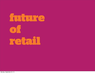 future
of
retail
Monday, September 23, 13
 