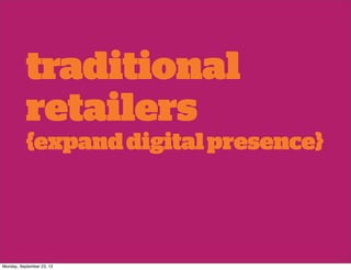 traditional
retailers
{expanddigitalpresence}
Monday, September 23, 13
 