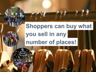 Shoppers can buy what 
you sell in any 
number of places! 
 