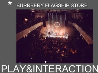PLAY&INTERACTION
* BURRBERY FLAGSHIP STORE
 