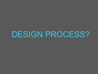 DESIGN PROCESS?
 