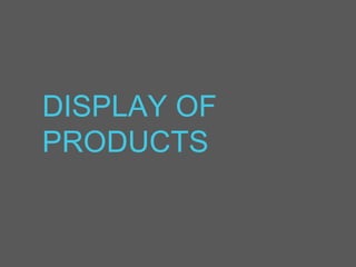 DISPLAY OF
PRODUCTS
 