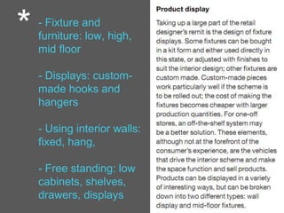 * - Fixture and
furniture: low, high,
mid floor
- Displays: custom-
made hooks and
hangers
- Using interior walls:
fixed, hang,
- Free standing: low
cabinets, shelves,
drawers, displays
 