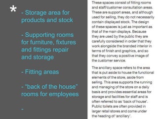 - Storage area for
products and stock
- Supporting rooms
for furniture, fixtures
and fittings repair
and storage
- Fitting areas
- “back of the house”
rooms for employees
-
*
 