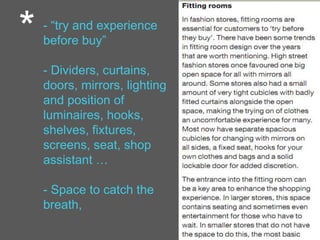 - “try and experience
before buy”
- Dividers, curtains,
doors, mirrors, lighting
and position of
luminaires, hooks,
shelves, fixtures,
screens, seat, shop
assistant …
- Space to catch the
breath,
*
 