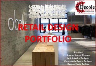 RETAIL DESIGN
PORTFOLIO
Student:-
Pawan Kumar Sharma
MSc Interior Designer
Commercial Space Designer
Dezyne E’cole College
 