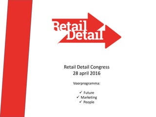 Retail Detail Congress
28 april 2016
Voorprogramma:
 Future
 Marketing
 People
 