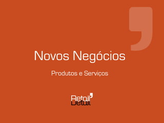 Novos Negócios
  Produtos e Serviços
 