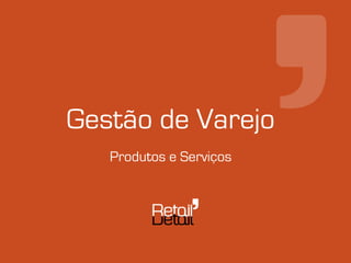 Gestão de Varejo
   Produtos e Serviços
 