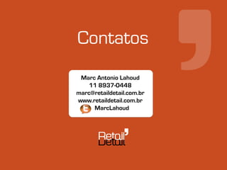 Contatos
 Marc Antonio Lahoud
    11 8937-0448
marc@retaildetail.com.br
    Canais de Venda
www.retaildetail.com.br
     MarcLahoud
 