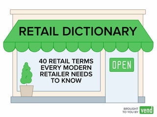 RETAIL DICTIONARY 
BROUGHT 
TO YOU BY 
40 RETAIL TERMS 
EVERY MODERN 
RETAILER NEEDS 
TO KNOW 
 