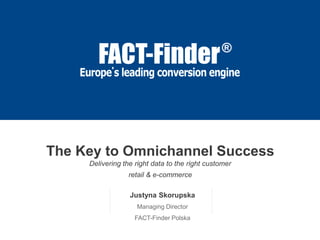 The Key to Omnichannel Success
Delivering the right data to the right customer
retail & e-commerce
Justyna Skorupska
Managing Director
FACT-Finder Polska
 