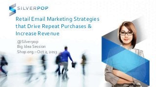 Retail Email Marketing Strategies
that Drive Repeat Purchases &
Increase Revenue
@Silverpop
Big Idea Session
Shop.org – Oct 2, 2013
1
 