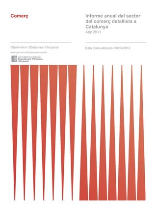 Comerç                                Informe anual del sector
                                      del comerç detallista a
                                      Catalunya
       
                                      Any 2011

       

Observatori d’Empresa i Ocupació      Data d’actualització: 09/07/2012
www.gencat.cat/empresaiocupacio    

       




       
 