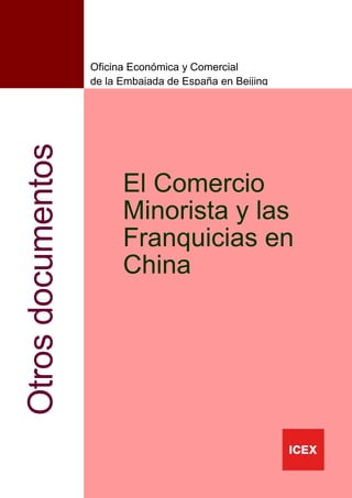Oficina Económica y Comercial
                   de la Embajada de España en Beijing
Otros documentos



                         El Comercio
                         Minorista y las
                         Franquicias en
                         China




                                                         1
 