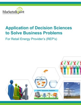 Application of Decision Sciences
to Solve Business Problems
For Retail Energy Provider’s (REP’s)
 