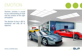 EMOTION
Therfore, emotion is crucial
to our understanding of retail
and the creation of the right
atmosphere.
The decision to buy is 80 %
emotional and only 20 %
objective.
RETAIL & SHOPPING MALL
 