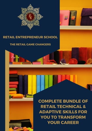 RETAIL ENTREPRENEUR SCHOOL
COMPLETE BUNDLE OF
RETAIL TECHNICAL &
ADAPTIVE SKILLS FOR
YOU TO TRANSFORM
YOUR CAREER
THE RETAIL GAME CHANGERS
 