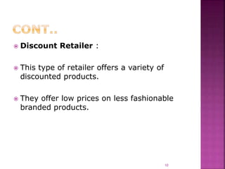  Discount Retailer :
 This type of retailer offers a variety of
discounted products.
 They offer low prices on less fashionable
branded products.
10
 