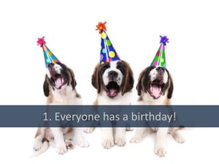 1. Everyone has a birthday!
 