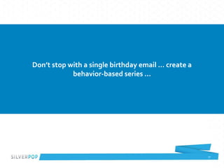 77
Don’t stop with a single birthday email … create a
behavior-based series …
 