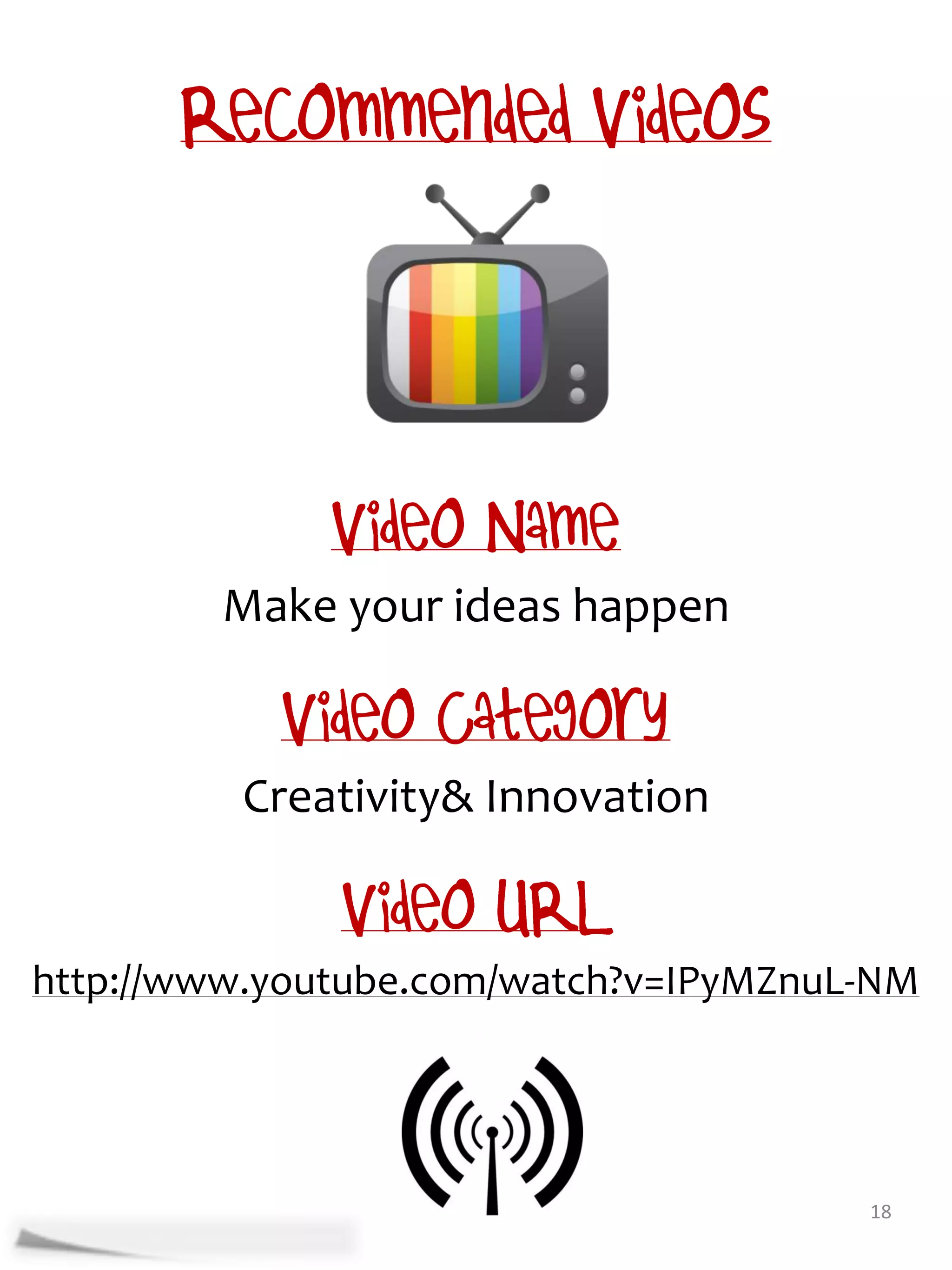 Make your ideas happen


         Creativity& Innovation


http://www.youtube.com/watch?v=IPyMZnuL-NM




                                       18
 