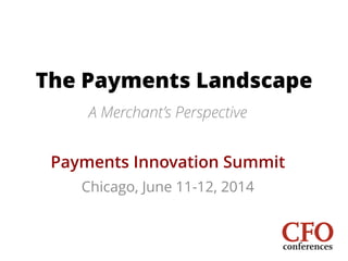 The Payments Landscape
A Merchant’s Perspective
!
Payments Innovation Summit
Chicago, June 11-12, 2014
 