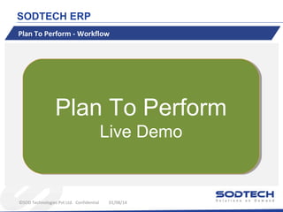 SODTECH ERP
Plan To Perform - Workflow

Plan To Perform
Live Demo
Live Demo

©SOD Technologies Pvt Ltd. Confidential

01/08/14

 