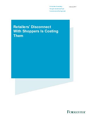 A Forrester Consulting
Thought Leadership Paper
Commissioned By Cognizant
January 2017
Retailers’ Disconnect
With Shoppers Is Costing
Them
 