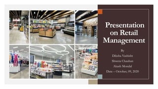 Presentation
on Retail
Management
By
Diksha Vashisht
Shweta Chauhan
Akash Mondal
Date – October, 09, 2020
 