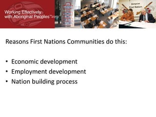 Reasons First Nations Communities do this:
• Economic development
• Employment development
• Nation building process
.com
 