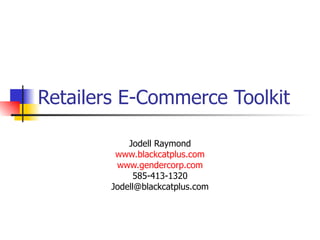 Retailers E-Commerce Toolkit Jodell Raymond www.blackcatplus.com www.gendercorp.com 585-413-1320 [email_address] 