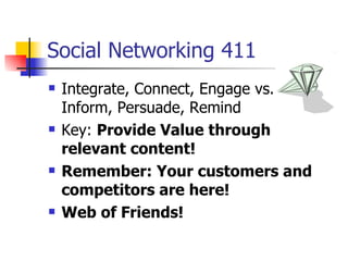 Social Networking 411 Integrate, Connect, Engage vs. Inform, Inform, Persuade, Remind  Key:  Provide Value through relevant content!  Remember: Your customers and competitors are here!  Web of Friends!  