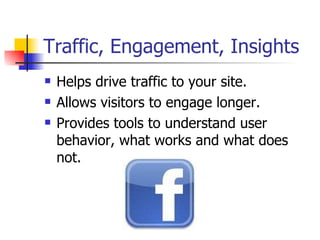 Traffic, Engagement, Insights Helps drive traffic to your site. Allows visitors to engage longer.  Provides tools to understand user behavior, what works and what does not.  