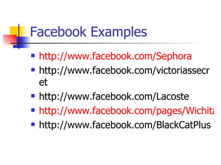Facebook Examples http://www.facebook.com/Sephora http://www.facebook.com/victoriassecret http://www.facebook.com/Lacoste http://www.facebook.com/pages/Wichita-KS/Anns-Fashions http://www.facebook.com/BlackCatPlus 
