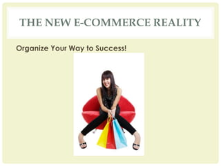 THE NEW E-COMMERCE REALITY

Organize Your Way to Success!
 