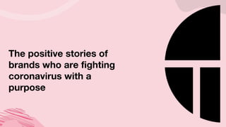 The positive stories of
brands who are fighting
coronavirus with a
purpose
 