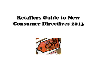 Retailers Guide to New
Consumer Directives 2013
 