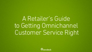 A Retailer’s Guide
to Getting Omnichannel
Customer Service Right
 