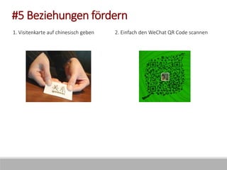 #5 Beziehungen fördern
2. Einfach den WeChat QR Code scannen1. Visitenkarte auf chinesisch geben
 